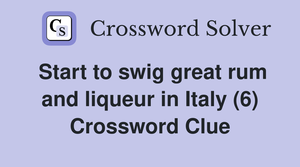 Start to swig great rum and liqueur in Italy (6) Crossword Clue